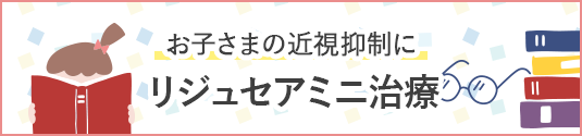 お子さまの近視抑制にリジュセアミニ治療